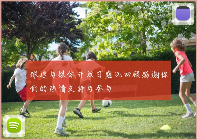 球迷与媒体开放日盛况回顾感谢你们的热情支持与参与