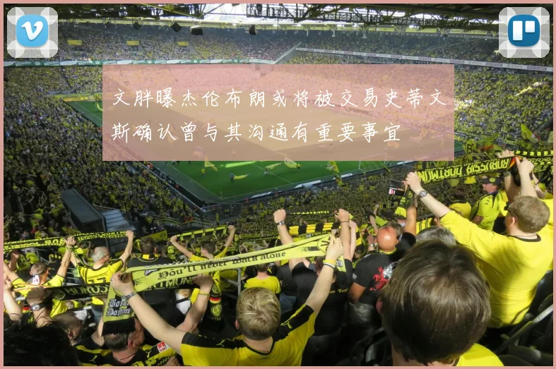 文胖曝杰伦布朗或将被交易史蒂文斯确认曾与其沟通有重要事宜