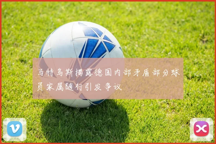 马特乌斯揭露德国内部矛盾部分球员家属随行引发争议