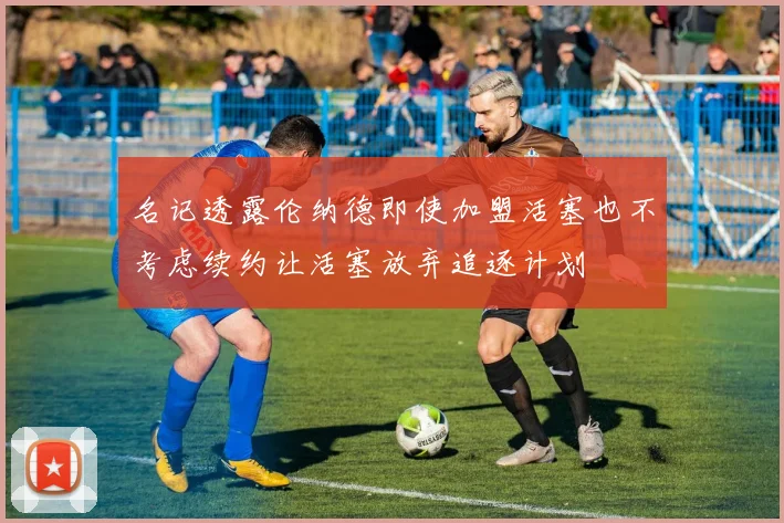 名记透露伦纳德即使加盟活塞也不考虑续约让活塞放弃追逐计划