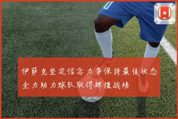 伊萨克坚定信念力争保持最佳状态全力助力球队取得辉煌战绩