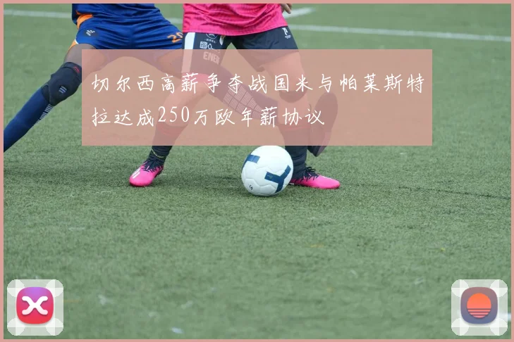切尔西高薪争夺战国米与帕莱斯特拉达成250万欧年薪协议