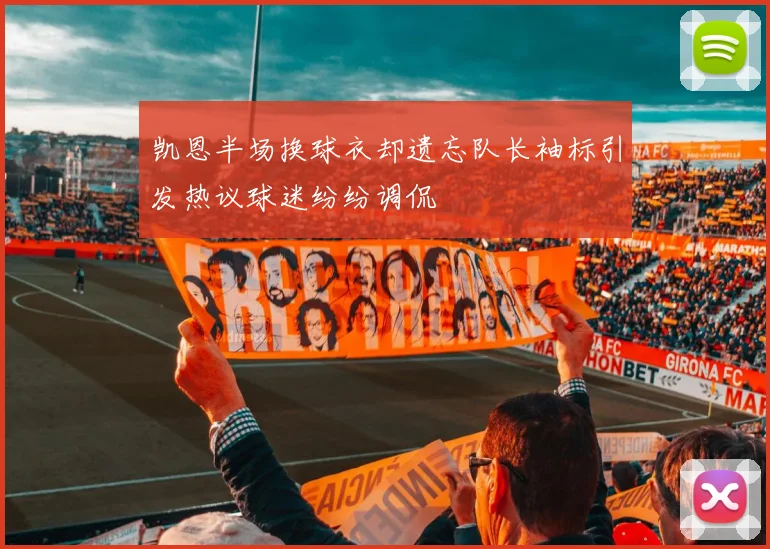 凯恩半场换球衣却遗忘队长袖标引发热议球迷纷纷调侃